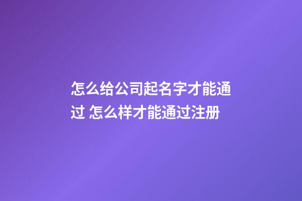 怎么给公司起名字才能通过 怎么样才能通过注册-第1张-公司起名-玄机派